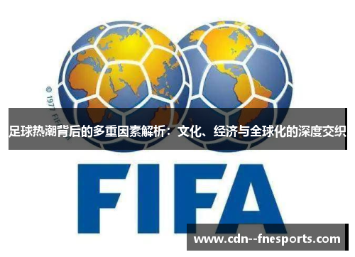 足球热潮背后的多重因素解析:文化、经济与全球化的深度交织 足球热潮背后的多重因素解析:文化、经济与全球化的深度交织