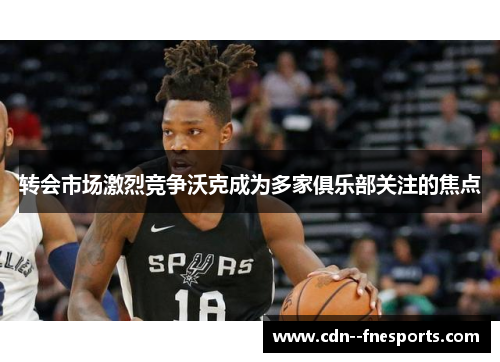 转会市场激烈竞争沃克成为多家俱乐部关注的焦点