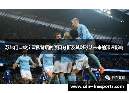 苏比门迪决定留队背后的原因分析及其对球队未来的深远影响