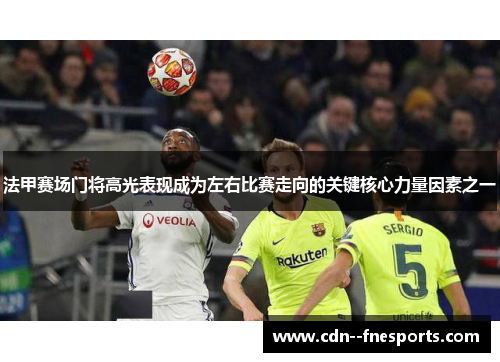 法甲赛场门将高光表现成为左右比赛走向的关键核心力量因素之一