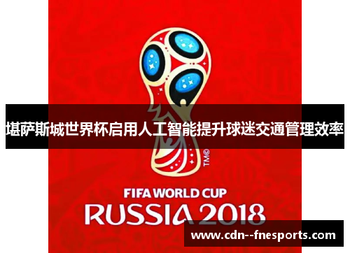 堪萨斯城世界杯启用人工智能提升球迷交通管理效率 堪萨斯城世界杯启用人工智能提升球迷交通管理效率