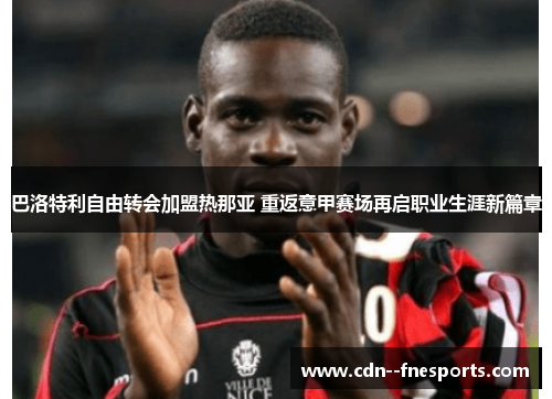 巴洛特利自由转会加盟热那亚 重返意甲赛场再启职业生涯新篇章