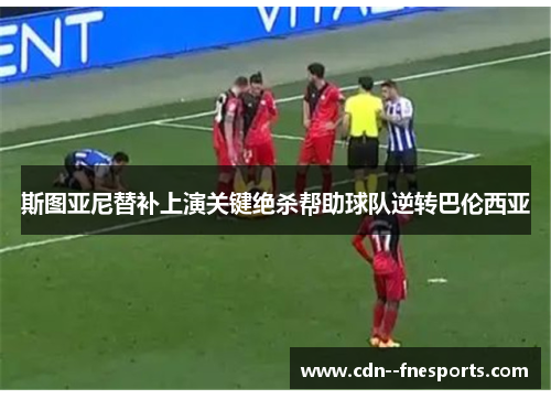 斯图亚尼替补上演关键绝杀帮助球队逆转巴伦西亚