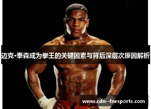 迈克·泰森成为拳王的关键因素与背后深层次原因解析