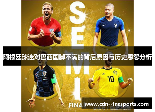 阿根廷球迷对巴西国脚不满的背后原因与历史恩怨分析