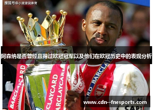 阿森纳是否曾经赢得过欧冠冠军以及他们在欧冠历史中的表现分析