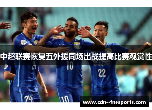 中超联赛恢复五外援同场出战提高比赛观赏性 中超联赛恢复五外援同场出战提高比赛观赏性