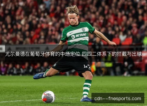 尤尔曼德在葡萄牙体育的中场定位 四四二体系下的拦截与出球 尤尔曼德在葡萄牙体育的中场定位 四四二体系下的拦截与出球